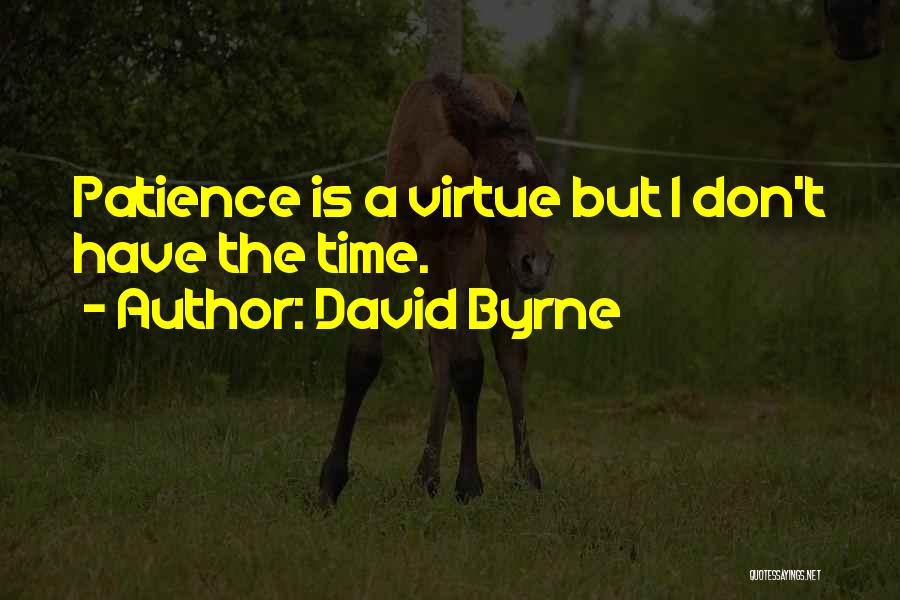 David Byrne Quotes: Patience Is A Virtue But I Don't Have The Time.