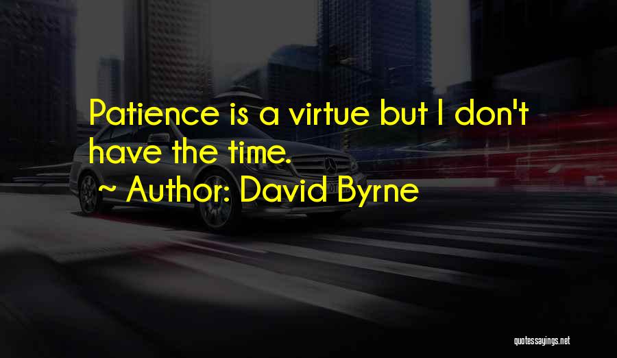 David Byrne Quotes: Patience Is A Virtue But I Don't Have The Time.