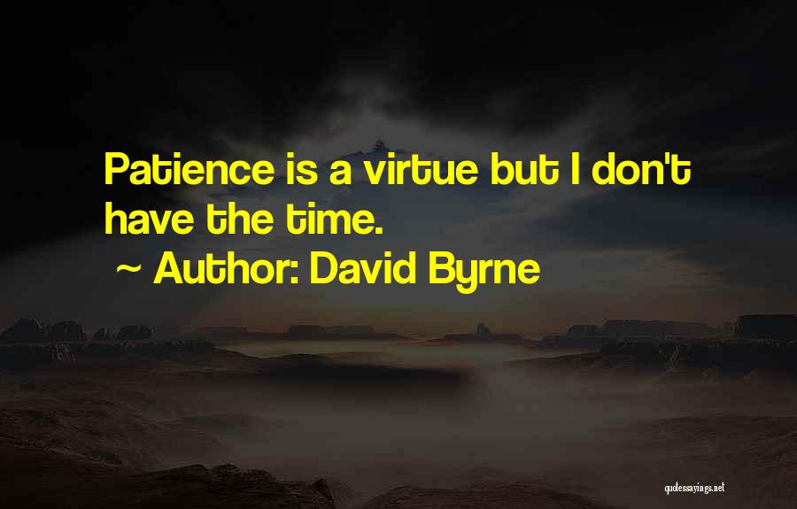 David Byrne Quotes: Patience Is A Virtue But I Don't Have The Time.