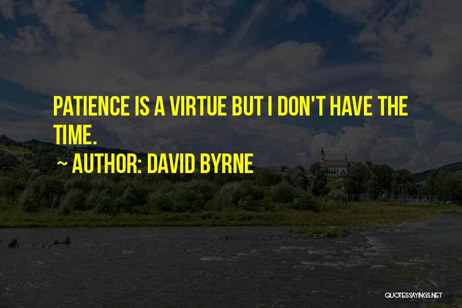 David Byrne Quotes: Patience Is A Virtue But I Don't Have The Time.