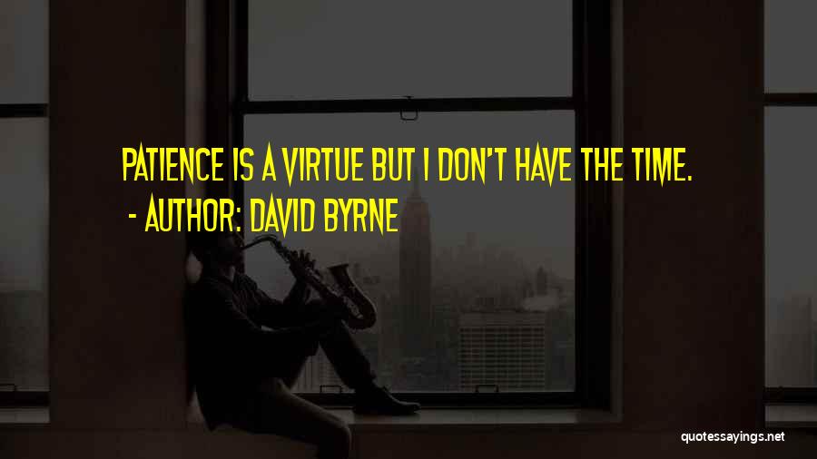 David Byrne Quotes: Patience Is A Virtue But I Don't Have The Time.