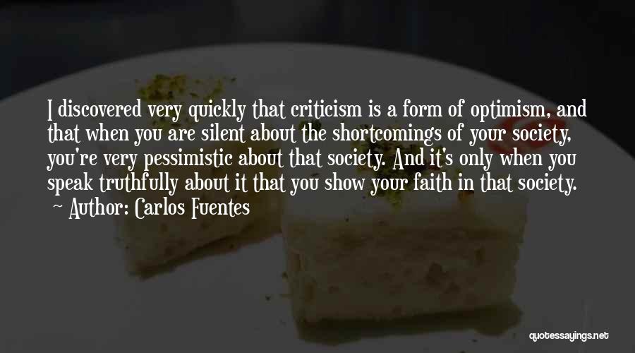 Carlos Fuentes Quotes: I Discovered Very Quickly That Criticism Is A Form Of Optimism, And That When You Are Silent About The Shortcomings