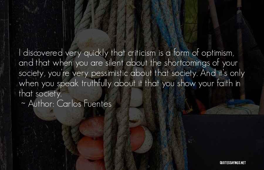 Carlos Fuentes Quotes: I Discovered Very Quickly That Criticism Is A Form Of Optimism, And That When You Are Silent About The Shortcomings