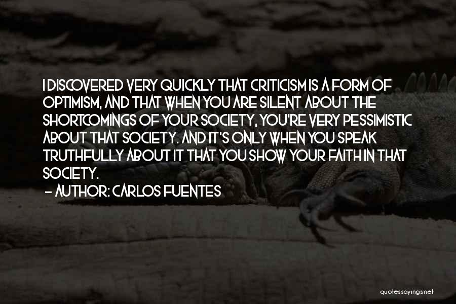 Carlos Fuentes Quotes: I Discovered Very Quickly That Criticism Is A Form Of Optimism, And That When You Are Silent About The Shortcomings