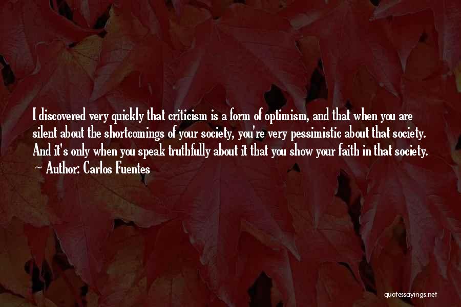 Carlos Fuentes Quotes: I Discovered Very Quickly That Criticism Is A Form Of Optimism, And That When You Are Silent About The Shortcomings