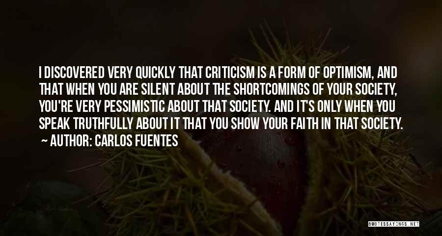 Carlos Fuentes Quotes: I Discovered Very Quickly That Criticism Is A Form Of Optimism, And That When You Are Silent About The Shortcomings