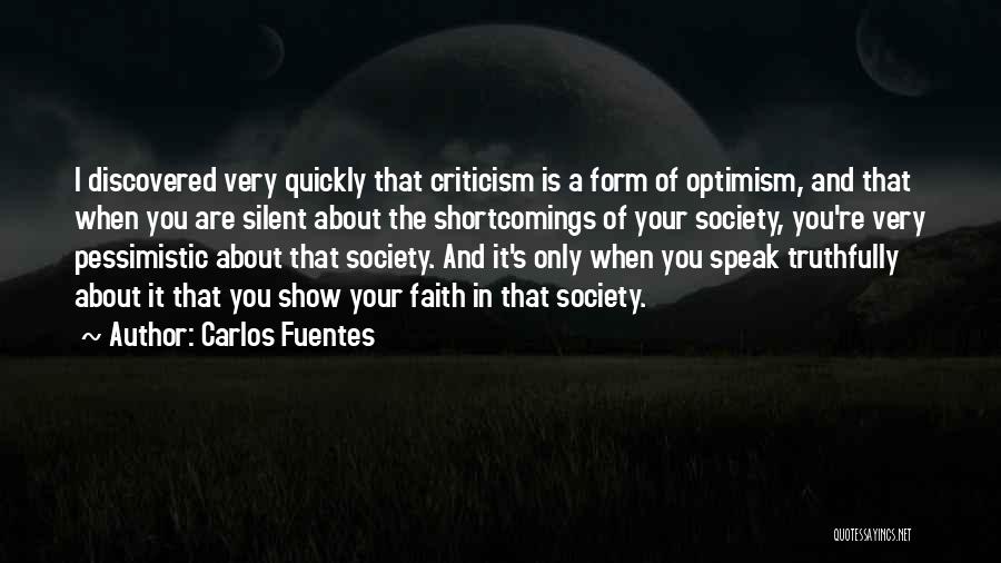 Carlos Fuentes Quotes: I Discovered Very Quickly That Criticism Is A Form Of Optimism, And That When You Are Silent About The Shortcomings