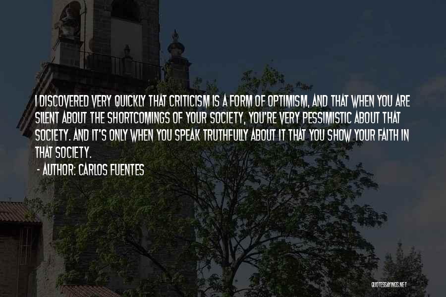 Carlos Fuentes Quotes: I Discovered Very Quickly That Criticism Is A Form Of Optimism, And That When You Are Silent About The Shortcomings