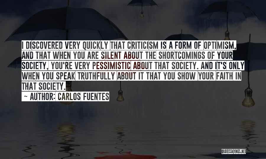Carlos Fuentes Quotes: I Discovered Very Quickly That Criticism Is A Form Of Optimism, And That When You Are Silent About The Shortcomings
