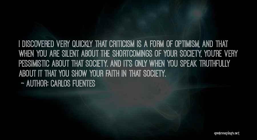 Carlos Fuentes Quotes: I Discovered Very Quickly That Criticism Is A Form Of Optimism, And That When You Are Silent About The Shortcomings