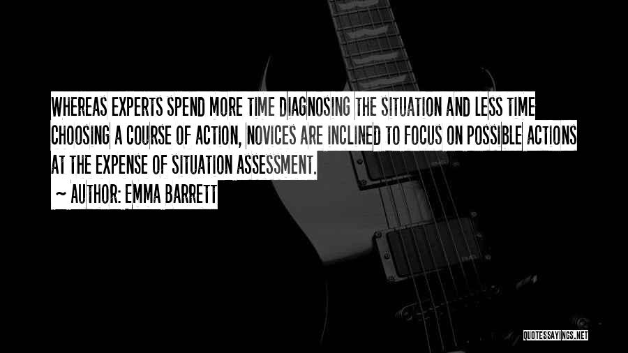 Emma Barrett Quotes: Whereas Experts Spend More Time Diagnosing The Situation And Less Time Choosing A Course Of Action, Novices Are Inclined To