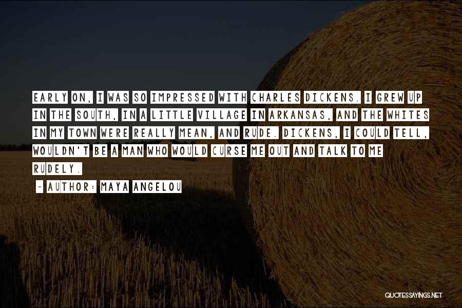 Maya Angelou Quotes: Early On, I Was So Impressed With Charles Dickens. I Grew Up In The South, In A Little Village In