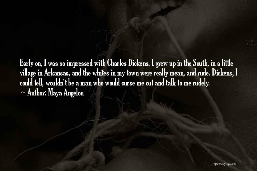 Maya Angelou Quotes: Early On, I Was So Impressed With Charles Dickens. I Grew Up In The South, In A Little Village In