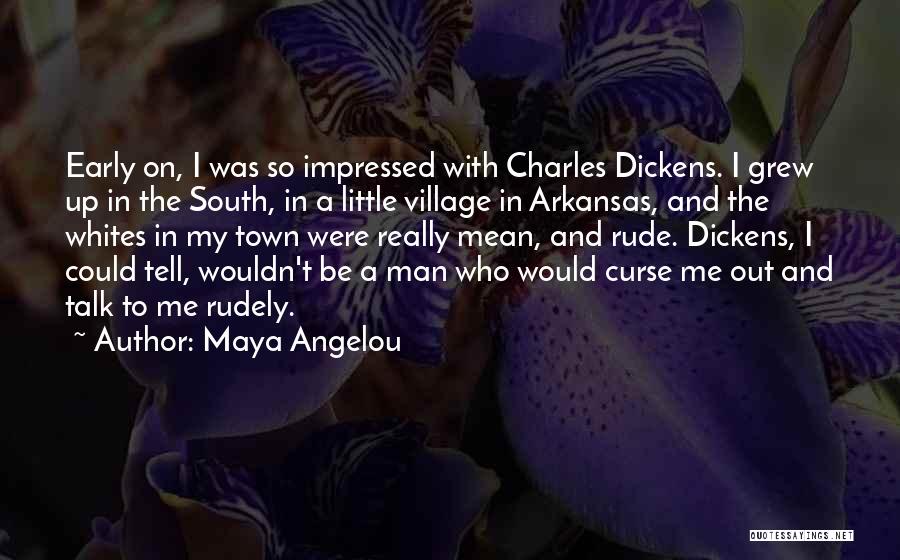 Maya Angelou Quotes: Early On, I Was So Impressed With Charles Dickens. I Grew Up In The South, In A Little Village In