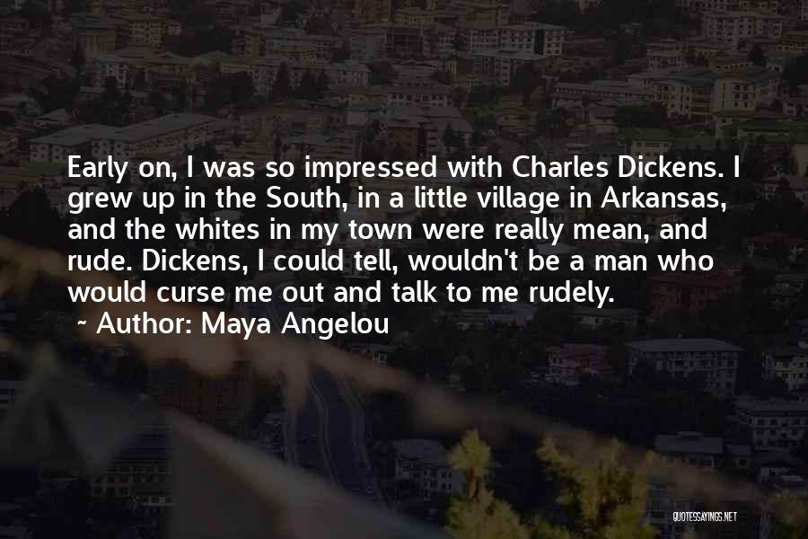 Maya Angelou Quotes: Early On, I Was So Impressed With Charles Dickens. I Grew Up In The South, In A Little Village In