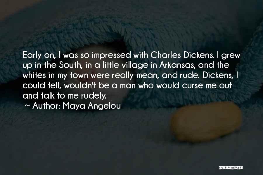 Maya Angelou Quotes: Early On, I Was So Impressed With Charles Dickens. I Grew Up In The South, In A Little Village In