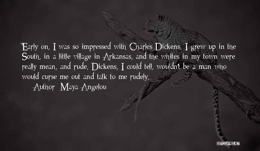 Maya Angelou Quotes: Early On, I Was So Impressed With Charles Dickens. I Grew Up In The South, In A Little Village In