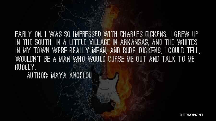 Maya Angelou Quotes: Early On, I Was So Impressed With Charles Dickens. I Grew Up In The South, In A Little Village In