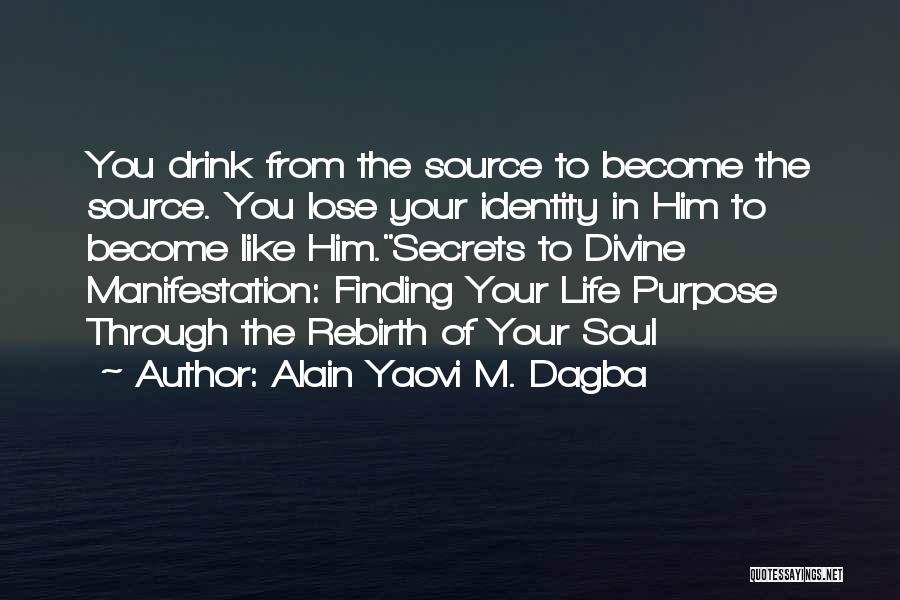 Alain Yaovi M. Dagba Quotes: You Drink From The Source To Become The Source. You Lose Your Identity In Him To Become Like Him.secrets To