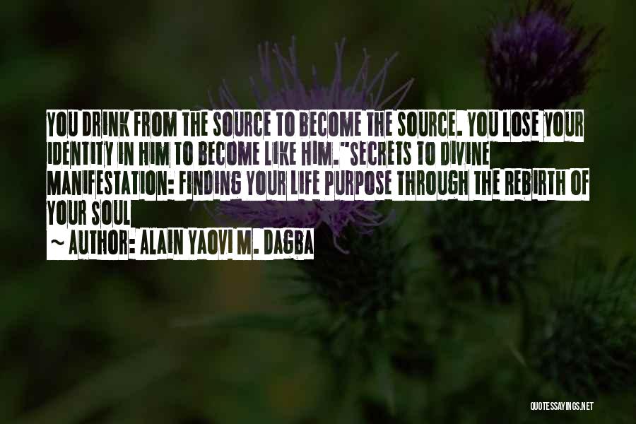 Alain Yaovi M. Dagba Quotes: You Drink From The Source To Become The Source. You Lose Your Identity In Him To Become Like Him.secrets To