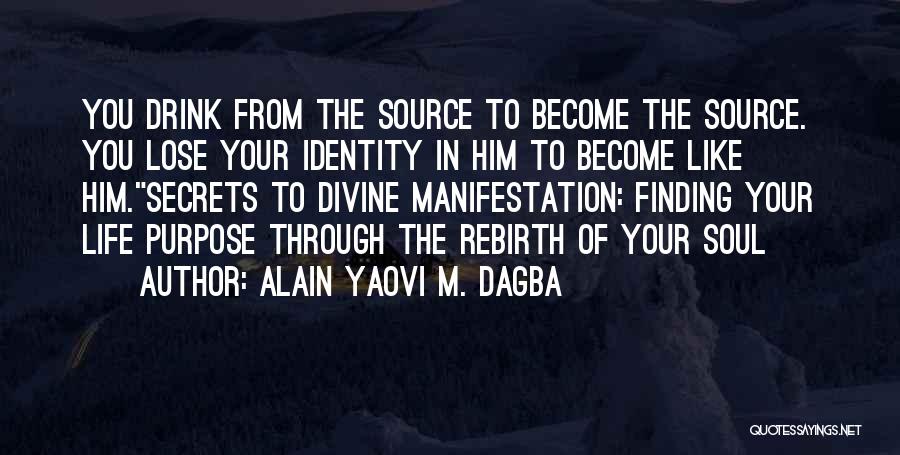 Alain Yaovi M. Dagba Quotes: You Drink From The Source To Become The Source. You Lose Your Identity In Him To Become Like Him.secrets To