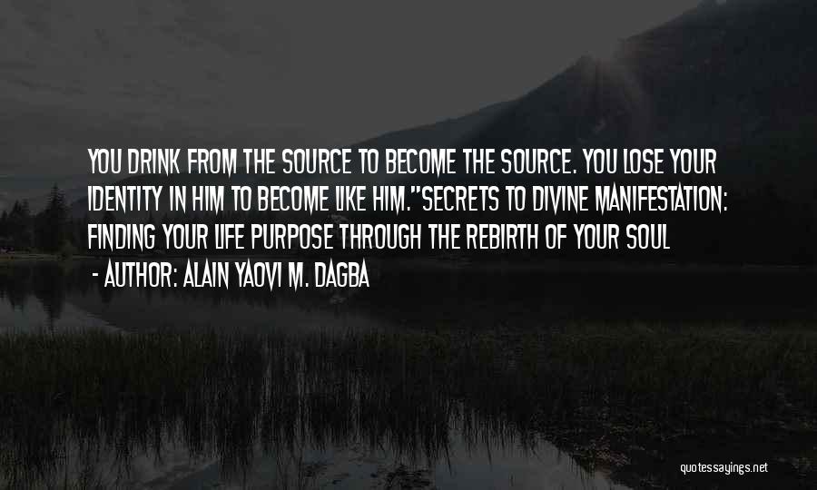 Alain Yaovi M. Dagba Quotes: You Drink From The Source To Become The Source. You Lose Your Identity In Him To Become Like Him.secrets To