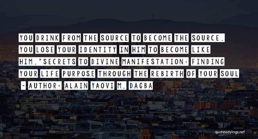 Alain Yaovi M. Dagba Quotes: You Drink From The Source To Become The Source. You Lose Your Identity In Him To Become Like Him.secrets To