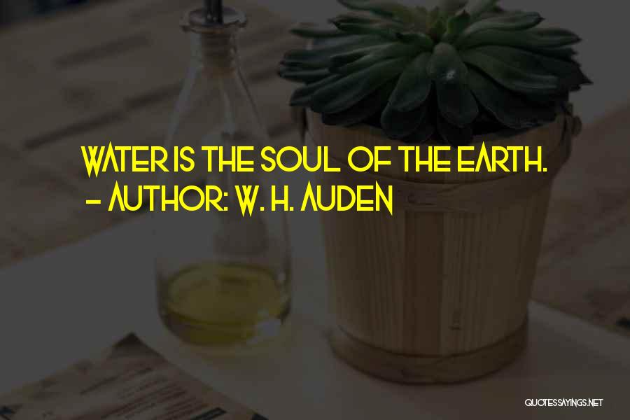 W. H. Auden Quotes: Water Is The Soul Of The Earth.