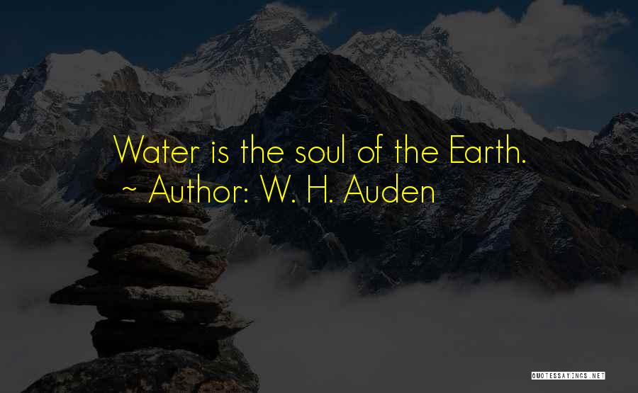 W. H. Auden Quotes: Water Is The Soul Of The Earth.