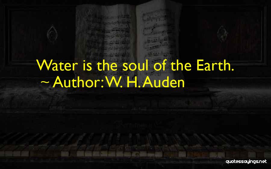 W. H. Auden Quotes: Water Is The Soul Of The Earth.