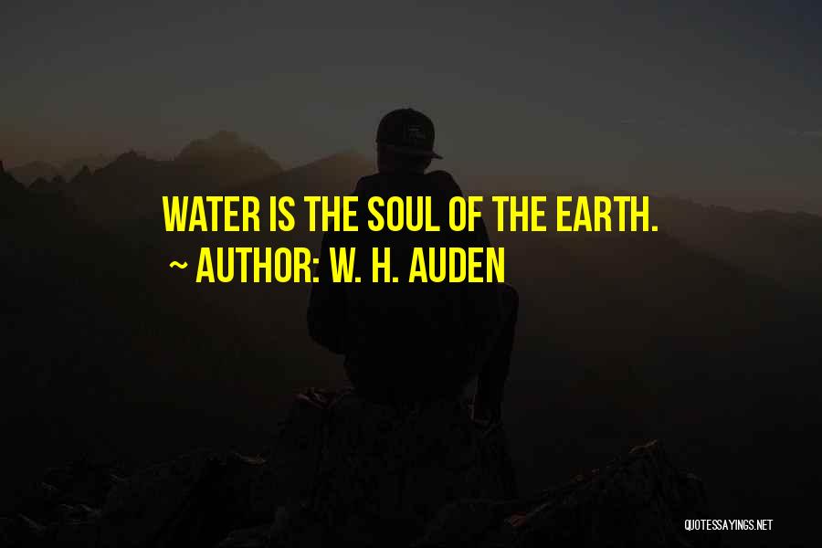 W. H. Auden Quotes: Water Is The Soul Of The Earth.