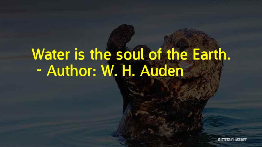 W. H. Auden Quotes: Water Is The Soul Of The Earth.