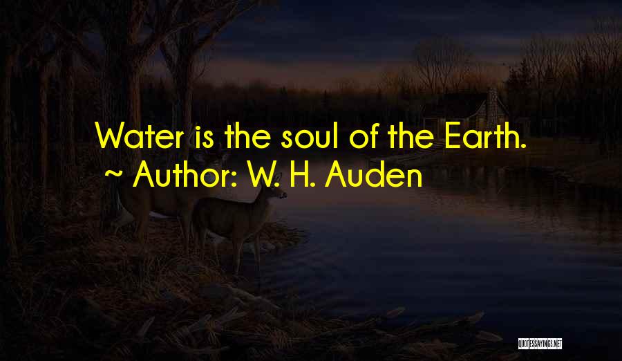 W. H. Auden Quotes: Water Is The Soul Of The Earth.