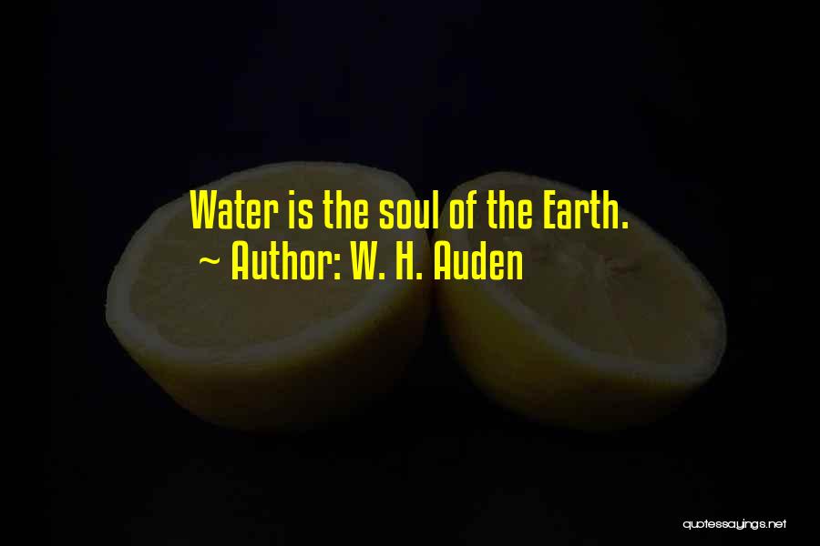 W. H. Auden Quotes: Water Is The Soul Of The Earth.