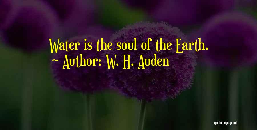 W. H. Auden Quotes: Water Is The Soul Of The Earth.