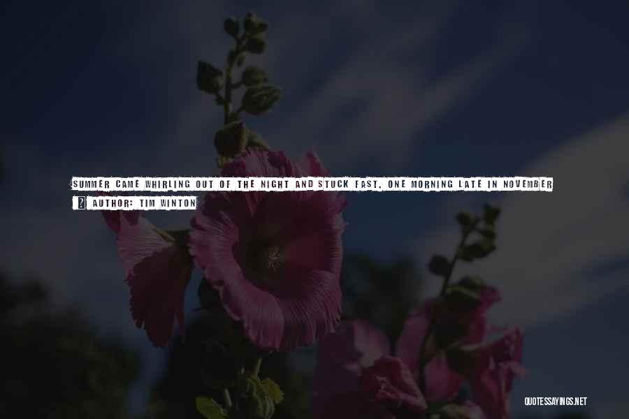 Tim Winton Quotes: Summer Came Whirling Out Of The Night And Stuck Fast. One Morning Late In November Everybody Got Up At Cloudstreet