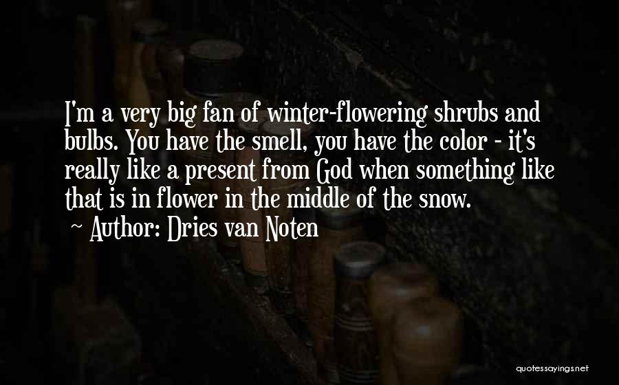 Dries Van Noten Quotes: I'm A Very Big Fan Of Winter-flowering Shrubs And Bulbs. You Have The Smell, You Have The Color - It's