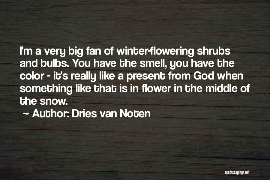 Dries Van Noten Quotes: I'm A Very Big Fan Of Winter-flowering Shrubs And Bulbs. You Have The Smell, You Have The Color - It's