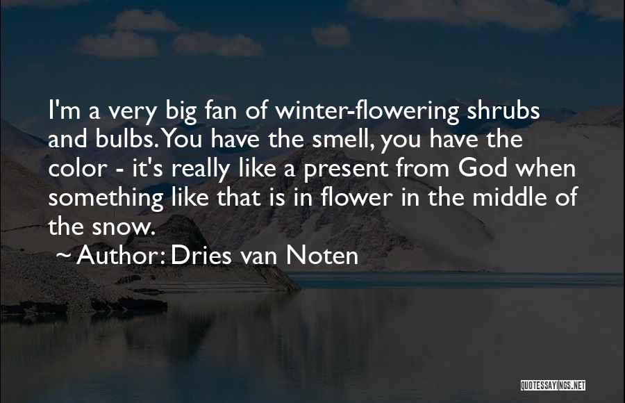 Dries Van Noten Quotes: I'm A Very Big Fan Of Winter-flowering Shrubs And Bulbs. You Have The Smell, You Have The Color - It's