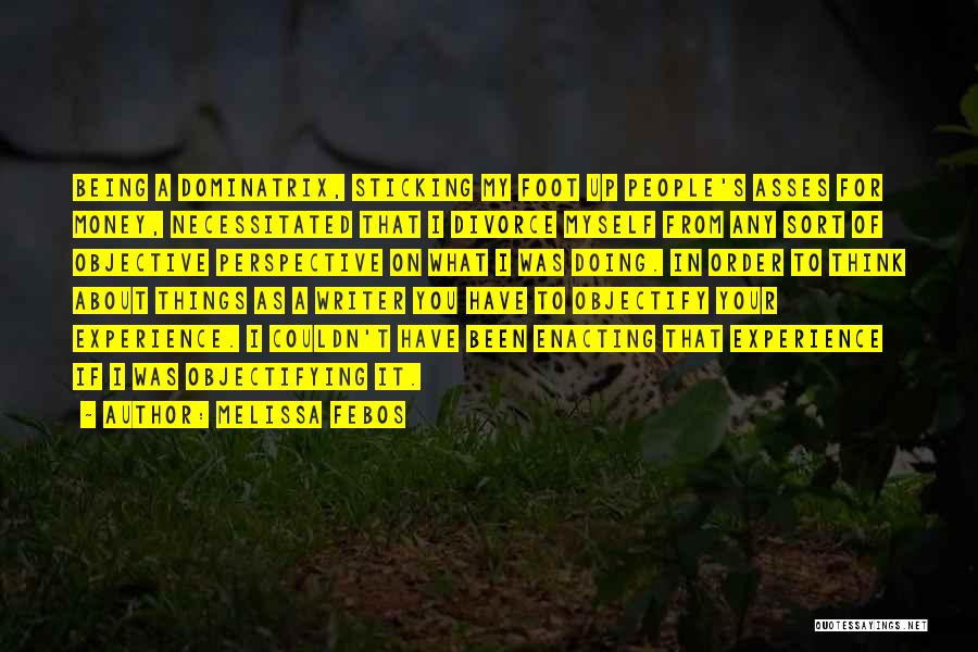 Melissa Febos Quotes: Being A Dominatrix, Sticking My Foot Up People's Asses For Money, Necessitated That I Divorce Myself From Any Sort Of