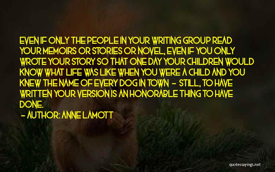 Anne Lamott Quotes: Even If Only The People In Your Writing Group Read Your Memoirs Or Stories Or Novel, Even If You Only