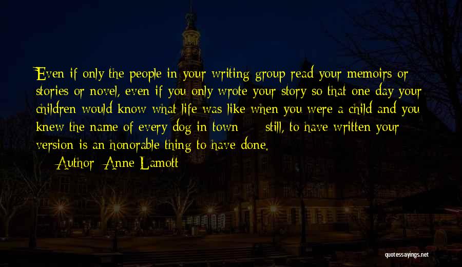 Anne Lamott Quotes: Even If Only The People In Your Writing Group Read Your Memoirs Or Stories Or Novel, Even If You Only