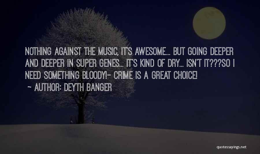 Deyth Banger Quotes: Nothing Against The Music, It's Awesome... But Going Deeper And Deeper In Super Genes... It's Kind Of Dry... Isn't It???so