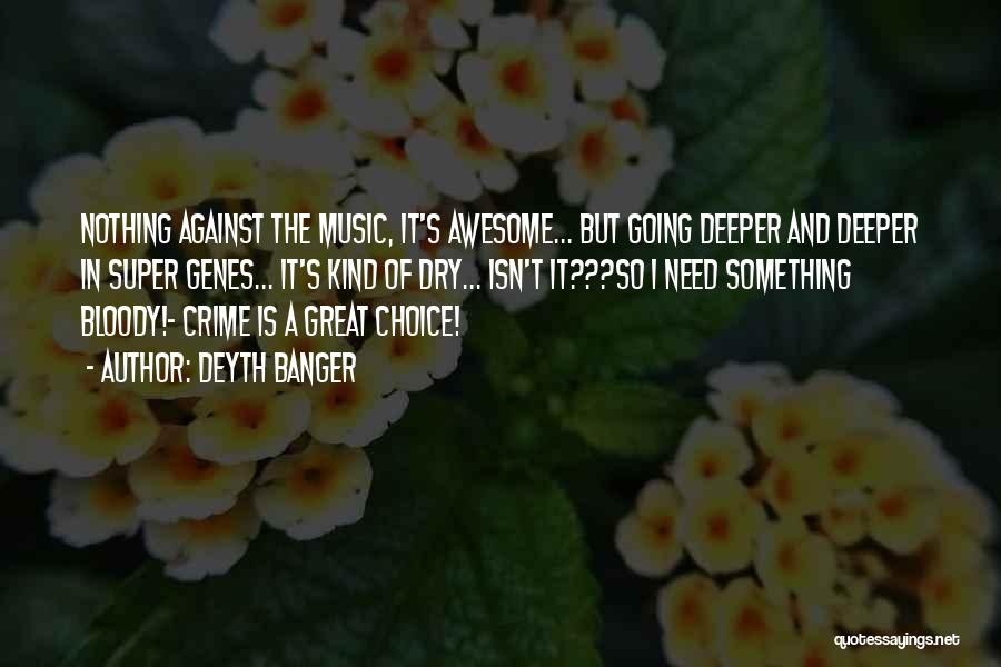 Deyth Banger Quotes: Nothing Against The Music, It's Awesome... But Going Deeper And Deeper In Super Genes... It's Kind Of Dry... Isn't It???so