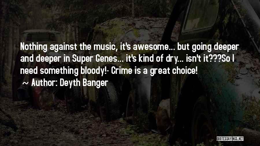 Deyth Banger Quotes: Nothing Against The Music, It's Awesome... But Going Deeper And Deeper In Super Genes... It's Kind Of Dry... Isn't It???so