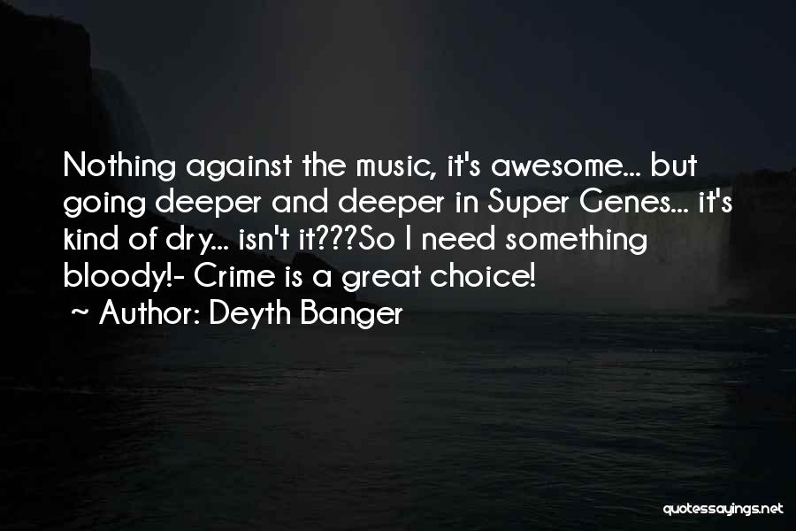Deyth Banger Quotes: Nothing Against The Music, It's Awesome... But Going Deeper And Deeper In Super Genes... It's Kind Of Dry... Isn't It???so