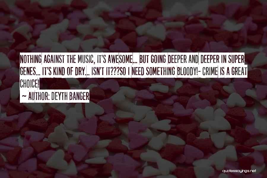 Deyth Banger Quotes: Nothing Against The Music, It's Awesome... But Going Deeper And Deeper In Super Genes... It's Kind Of Dry... Isn't It???so