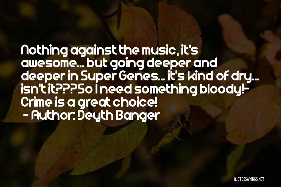 Deyth Banger Quotes: Nothing Against The Music, It's Awesome... But Going Deeper And Deeper In Super Genes... It's Kind Of Dry... Isn't It???so