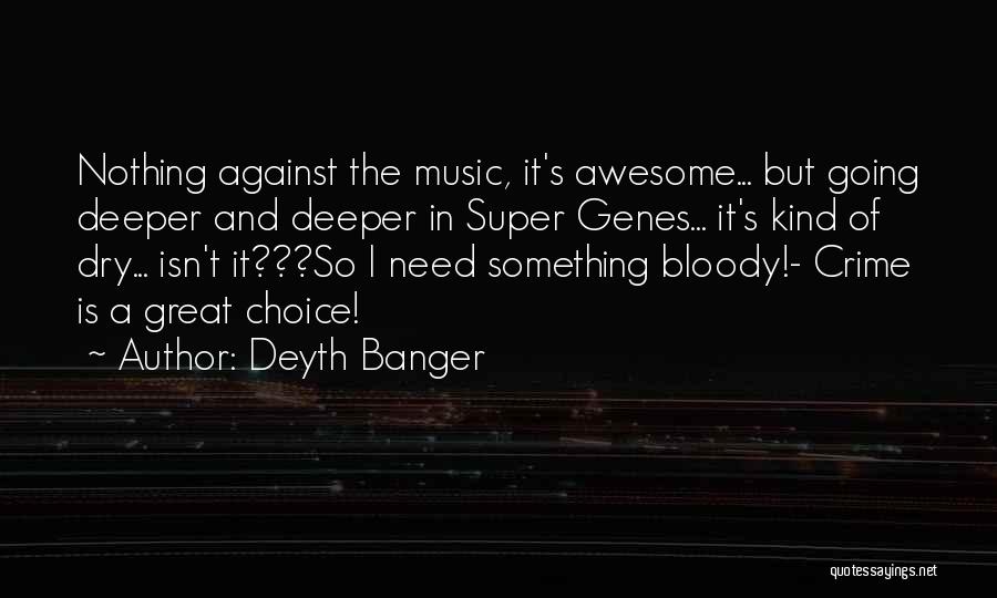 Deyth Banger Quotes: Nothing Against The Music, It's Awesome... But Going Deeper And Deeper In Super Genes... It's Kind Of Dry... Isn't It???so