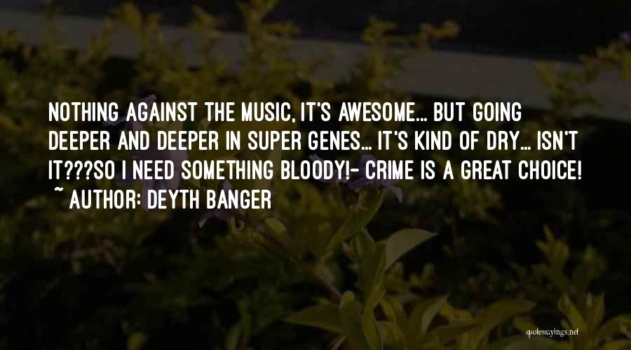 Deyth Banger Quotes: Nothing Against The Music, It's Awesome... But Going Deeper And Deeper In Super Genes... It's Kind Of Dry... Isn't It???so